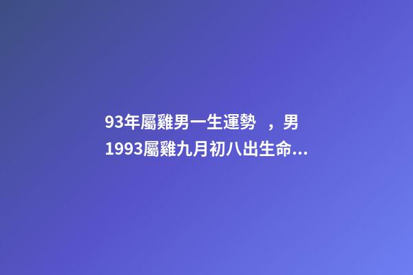 93年屬雞男一生運勢，男1993屬雞九月初八出生命運 93屬雞男人的命運與婚姻